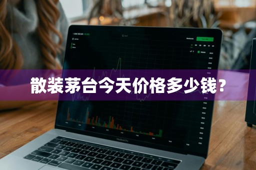 散装茅台今天价格多少钱？