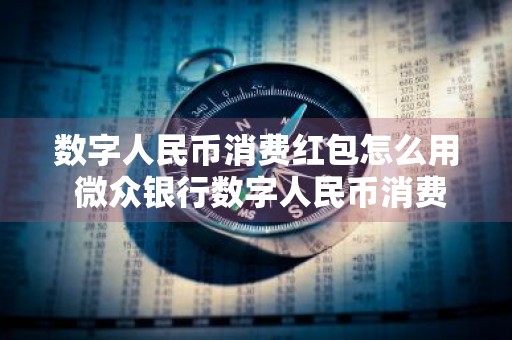 数字人民币消费红包怎么用 微众银行数字人民币消费红包怎么用