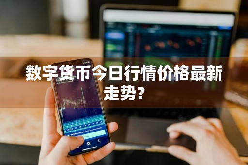 数字货币今日行情价格最新走势？