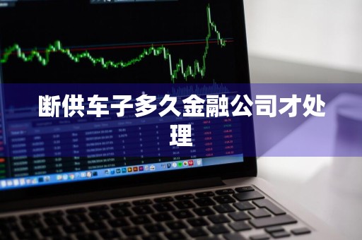 断供车子多久金融公司才处理