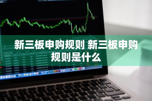 新三板申购规则 新三板申购规则是什么