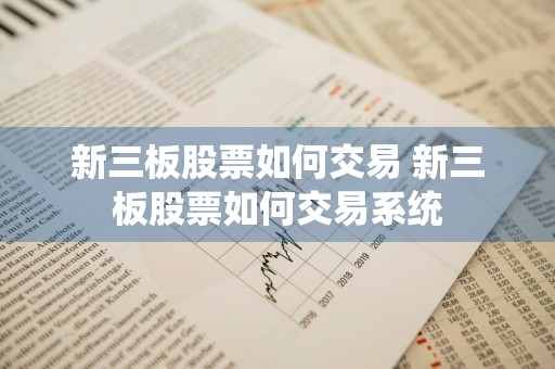 新三板股票如何交易 新三板股票如何交易系统