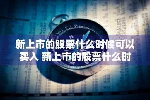 新上市的股票什么时候可以买入 新上市的股票什么时候能买