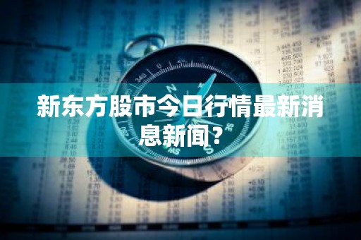 新东方股市今日行情最新消息新闻？
