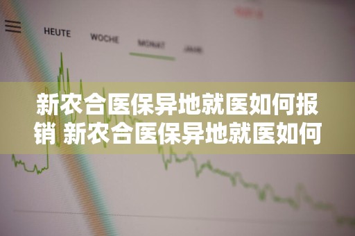 新农合医保异地就医如何报销 新农合医保异地就医如何报销标准