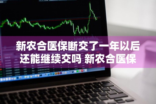 新农合医保断交了一年以后还能继续交吗 新农合医保断交了一年以后还能继续交吗