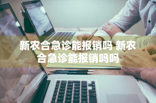 新农合急诊能报销吗 新农合急诊能报销吗吗