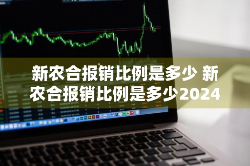 新农合报销比例是多少 新农合报销比例是多少2024年