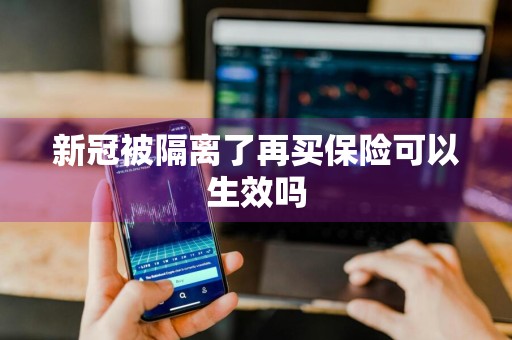 新冠被隔离了再买保险可以生效吗