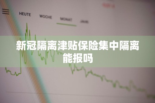 新冠隔离津贴保险集中隔离能报吗