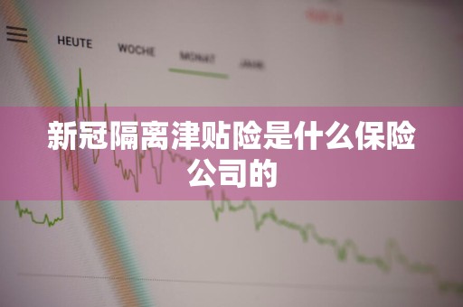 新冠隔离津贴险是什么保险公司的