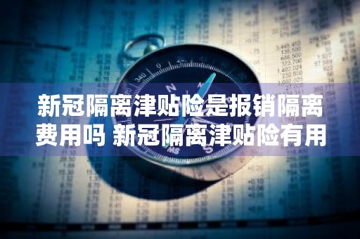 新冠隔离津贴险是报销隔离费用吗 新冠隔离津贴险有用吗