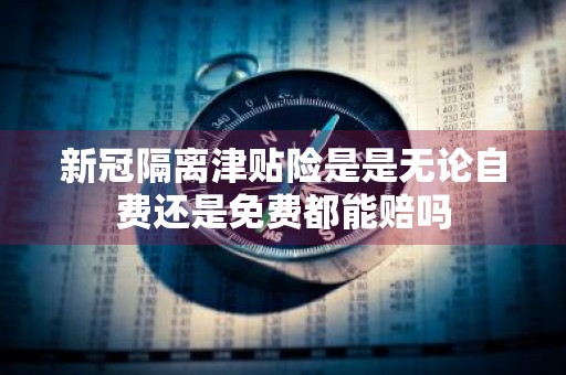 新冠隔离津贴险是是无论自费还是免费都能赔吗