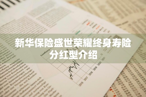 新华保险盛世荣耀终身寿险分红型介绍