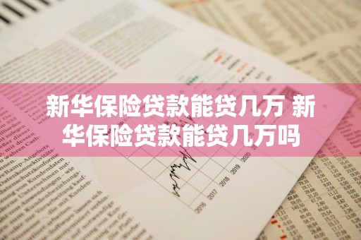 新华保险贷款能贷几万 新华保险贷款能贷几万吗