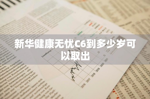 新华健康无忧C6到多少岁可以取出