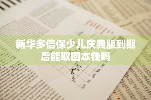 新华多倍保少儿庆典版到期后能取回本钱吗