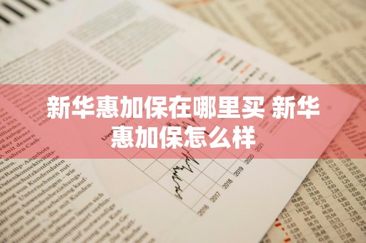 新华惠加保在哪里买 新华惠加保怎么样