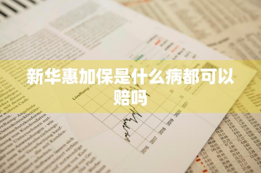 新华惠加保是什么病都可以赔吗