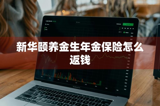 新华颐养金生年金保险怎么返钱