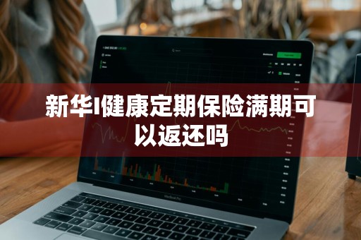 新华I健康定期保险满期可以返还吗