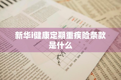 新华i健康定期重疾险条款是什么