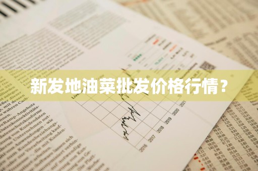 新发地油菜批发价格行情？