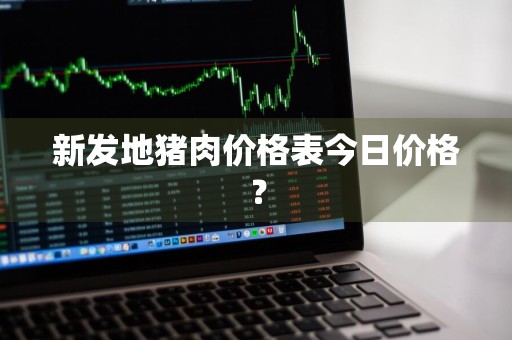 新发地猪肉价格表今日价格?