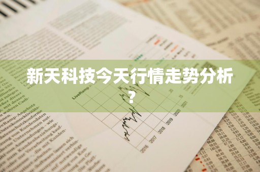 新天科技今天行情走势分析？