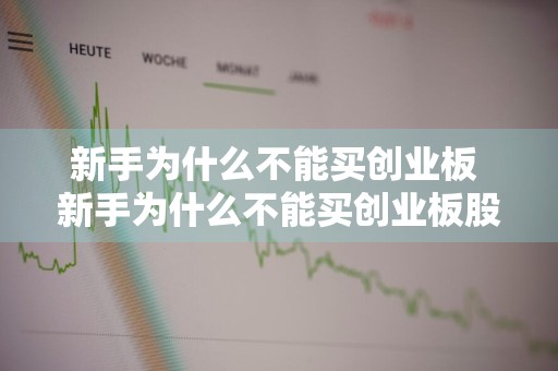 新手为什么不能买创业板 新手为什么不能买创业板股票