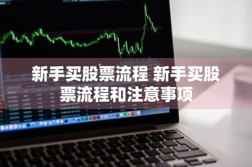 新手买股票流程 新手买股票流程和注意事项