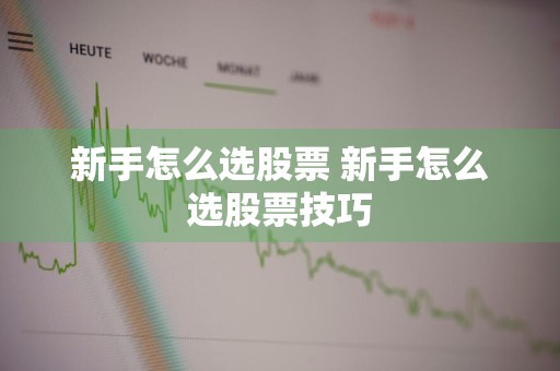 新手怎么选股票 新手怎么选股票技巧