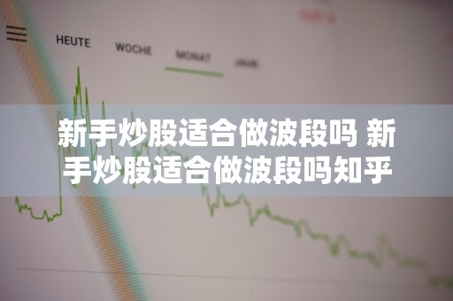 新手炒股适合做波段吗 新手炒股适合做波段吗知乎