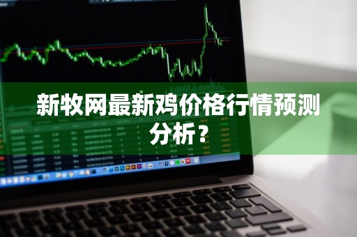 新牧网最新鸡价格行情预测分析？