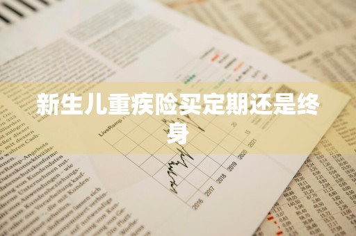 新生儿重疾险买定期还是终身