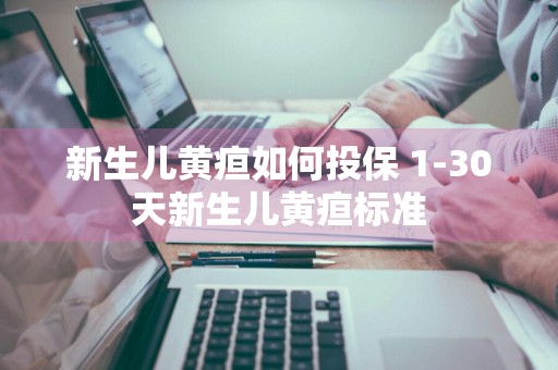 新生儿黄疸如何投保 1-30天新生儿黄疸标准