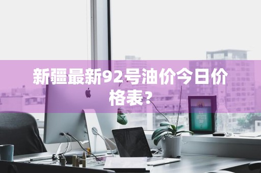 新疆最新92号油价今日价格表？