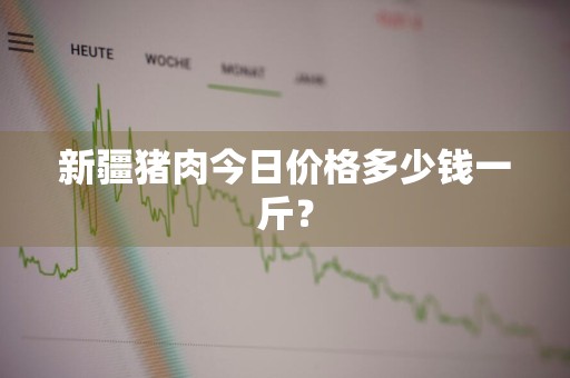 新疆猪肉今日价格多少钱一斤？