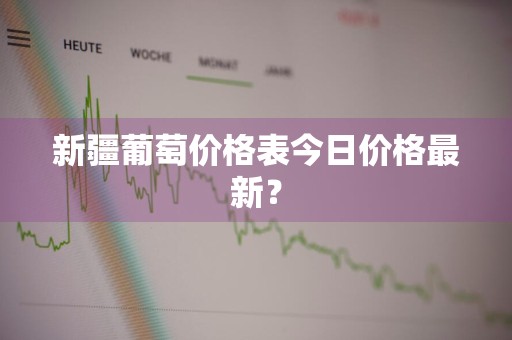 新疆葡萄价格表今日价格最新？