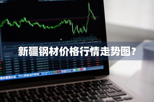 新疆钢材价格行情走势图？
