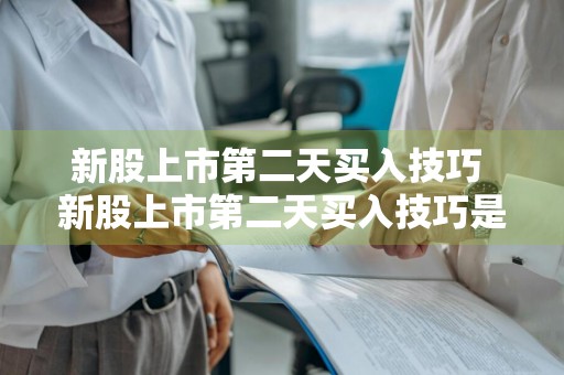 新股上市第二天买入技巧 新股上市第二天买入技巧是什么