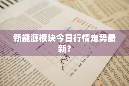 新能源板块今日行情走势最新？