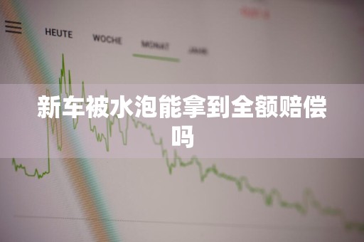 新车被水泡能拿到全额赔偿吗