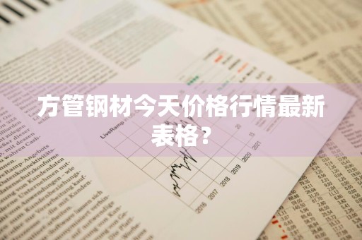 方管钢材今天价格行情最新表格？