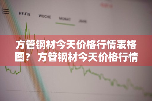 方管钢材今天价格行情表格图？ 方管钢材今天价格行情表格图片