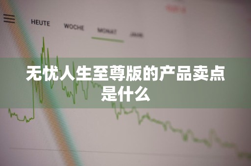 无忧人生至尊版的产品卖点是什么