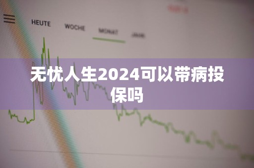 无忧人生2024可以带病投保吗