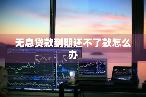 无息贷款到期还不了款怎么办