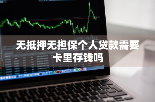 无抵押无担保个人贷款需要卡里存钱吗