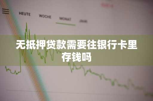 无抵押贷款需要往银行卡里存钱吗